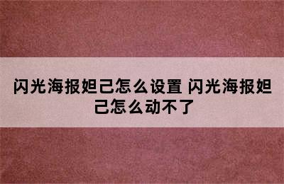 闪光海报妲己怎么设置 闪光海报妲己怎么动不了